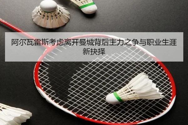 阿尔瓦雷斯考虑离开曼城背后主力之争与职业生涯新抉择