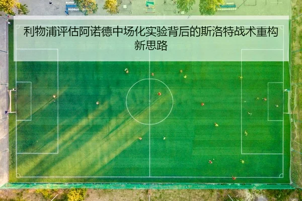 利物浦评估阿诺德中场化实验背后的斯洛特战术重构新思路