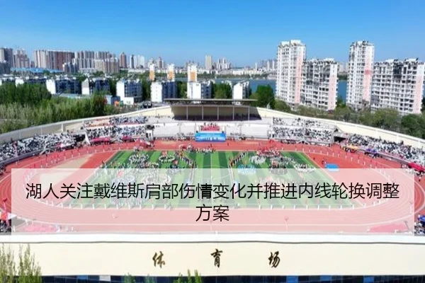 湖人关注戴维斯肩部伤情变化并推进内线轮换调整方案
