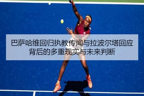 巴萨哈维回归执教传闻与拉波尔塔回应背后的多重现实与未来判断