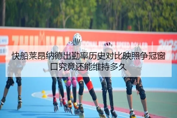 快船莱昂纳德出勤率历史对比映照争冠窗口究竟还能维持多久